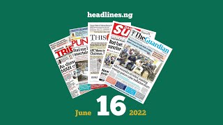 Nigerian Newspapers Headlines Today  16th June 2022 [upl. by Tarah494]