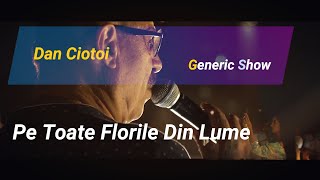 Dan Ciotoi amp Generic Show  Pe Toate Florile Din Lume [upl. by Bernat]