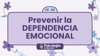 Prevenir la dependencia emocional claves para relaciones sanas  Psicología al Desnudo  T1 E46 [upl. by Yrrak]