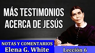 Lección 6  MAS TESTIMONIOS ACERCA DE JESÚS  Notas y comentarios Elena G White  Escuela sabática [upl. by Ahsitneuq3]