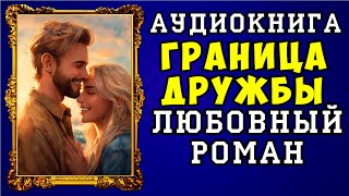 😱 АУДИОКНИГА ЛЮБОВНЫЙ РОМАН ГРАНИЦА ДРУЖБЫ 😱 ПОЛНАЯ ВЕРСИЯ 😱 НОВИНКА 2023 😱 [upl. by Atrebor]