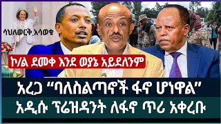 አረጋ “ባለስልጣኖች ፋኖ ሆነዋል” ፤ አዲሱ ፕሬዝዳንት ለፋኖ ጥሪ አቀረቡ ፤ ኮል ደመቀ እንደ ወያኔ አይደለንም ፤ ሳህለወርቅ አሳወቁ [upl. by Atinahs45]