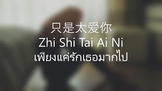 只是太爱你 lyrics  Zhi Shi Tai Ai Ni เพียงแค่รักเธอมากไป  แปล THAISUB [upl. by Eenot817]