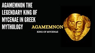 Agamemnon The Legendary King of Mycenae in Greek Mythology [upl. by Welcy]