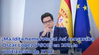 ¡Maldita hemeroteca Así censuraba Óscar López PSOE en 2012 la politización de RTVE [upl. by Ialda]