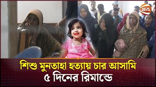 শিশু মুনতাহা হত্যা  গৃহশিক্ষিকাসহ ৪ আসামি ৫ দিনের রিমান্ডে  Sylhet  Muntaha  Channel 24 [upl. by Lupien]