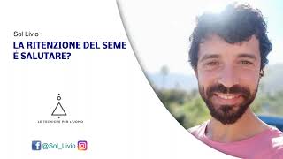 LA RITENZIONE DEL SEME È SALUTARE  SOL LIVIO [upl. by Leiram]