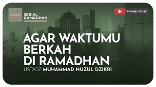 02 AGAR WAKTUMU BERKAH DI RAMADHAN  Serial Ramadhan  Ustadz Muhammad Nuzul Dzikri [upl. by Nylanej448]