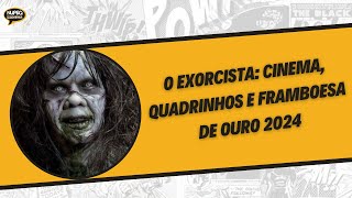 O Exorcista Cinema Quadrinhos e Framboesa de Ouro 2024 [upl. by Sabanrab]