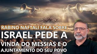 ISRAEL PEDE A VINDA DO MESSIAS E O AJUNTAMENTO DO SEU POVO  Rabino Naftali Fala Sobre a Oração [upl. by Pollyanna]