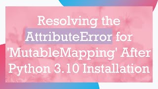 Resolving the AttributeError for MutableMapping After Python 310 Installation [upl. by Cybil882]