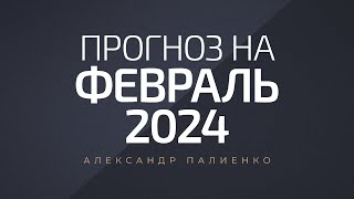 Прогноз на Февраль 2024 года Александр Палиенко [upl. by Nodnrb]