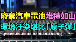 廢棄汽車電池堆積如山，環境汙染堪比「原子彈」，新能源汽車終嘗惡果，鋰電巨頭寧德時代更是觸目驚心，大力發展新能源電車終將付出慘痛的代價 廢棄電池 汽車鋰電池 廢舊鋰電池 電池回收 環境汙染 [upl. by Yonah]