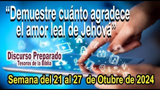 DISCURSO “Demuestre cuánto agradece el amor leal de Jehová” Tesoros 21 al 27 de Octubre 2024 [upl. by Noscire492]