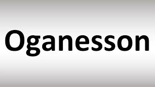 How to Pronounce Oganesson [upl. by Ecnar]