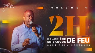 2H DE PRIÈRE EN LANGUE DE FEU 🔥 Volume 1  Apôtre Yvan Castanou [upl. by Annoeik]