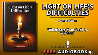 Light on Life’s Difficulties by James Allen  Free Audiobook  Better Life Library [upl. by Oinoitna712]