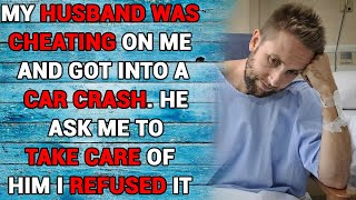 My Husband Cheated On Me And Got Into A Car CrashHe Ask Me To Take Care Of Him I Refused It [upl. by Ahsam354]