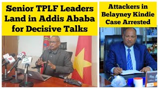 Senior TPLF Leaders Land in Addis Ababa for Decisive Talks  Belayneh Kindie Case Accused Arrested [upl. by Natsirhc266]