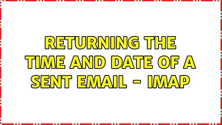 Returning the time and date of a sent email  IMAP 3 Solutions [upl. by Shumway417]