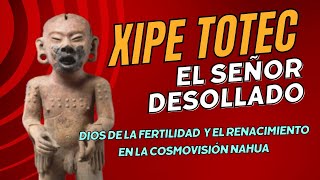 Xipe Totec El Señor Desollado Dios de la Fertilidad y la Regeneración en el Panteón Mexica [upl. by Ibrek]