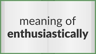 Enthusiastically  meaning of Enthusiastically [upl. by Surtemed]