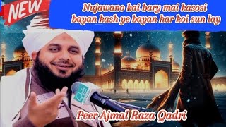 Nujawano kai bary mai kasosi bayan by Peer Ajmal Raza Qadri kash her nujawan ye bayan sun lay [upl. by Fina]