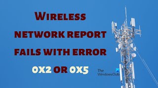 Wireless network report fails with error 0x2 or 0x5 on Windows 1110 [upl. by Matelda348]