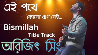 অরিজিৎ সিং।Bismillah title track।ei pathe kono rin nei।Arijit singh।lyrics। [upl. by Baugh]