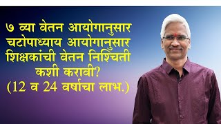 ७ व्या वेतन आयोगानुसार चटोपाध्याय आयोगानुसार शिक्षकांची वेतन निश्चिती कशी करावी 12 व 24 वर्ष [upl. by Fadas]