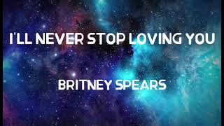 BRITNEY SPEARS  ILL NEVER STOP LOVING YOU LYRICS [upl. by Eppes]