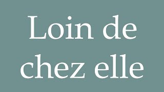 How to Pronounce Loin de chez elle Far from home Correctly in French [upl. by Triley]