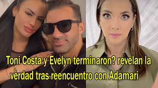 Toni Costa y Evelyn terminaron revelan la verdad tras reencuentro con Adamari [upl. by Hebbe]