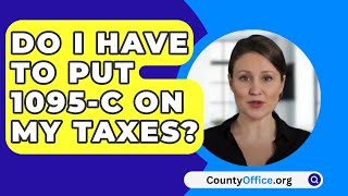 Do I Have To Put 1095C On My Taxes  CountyOfficeorg [upl. by Slavin]