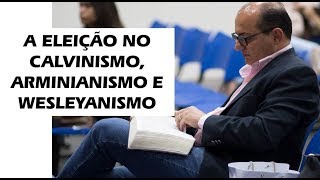 A Eleição no Calvinismo Arminianismo e Wesleyanismo [upl. by Htirehc]