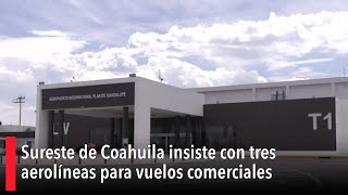 Sureste de Coahuila insiste con tres aerolíneas para vuelos comerciales [upl. by Einahpts]