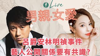 男親女愛：呂爵安林明禎事件，藝人公開關係要有共識？ [upl. by Suvart]