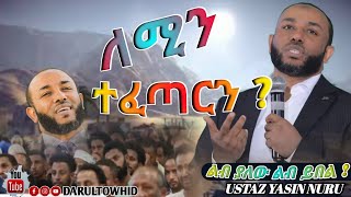 ለሚን ተፈጣርን   Ustaz Yasin Nuru  New Amharic Dawa ልብ የለው ልብ ይበል DarulTowhid [upl. by Dorothee]