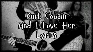 Kurt Cobain  And I Love Her Lyrics [upl. by Basir]