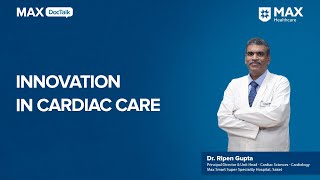 Innovations in Cardiac Care  Dr Ripen Gupta  Max Smart Hospital Saket [upl. by Camilo861]