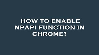 How to enable npapi function in chrome [upl. by Tillie]