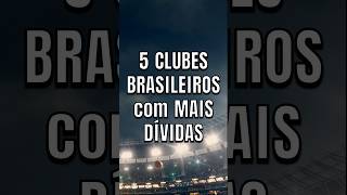 5 Clubes BRASILEIROS com MAIS DÍVIDAS futebol futebolbrasileiro brasileirão time shorts fy [upl. by Zeba]