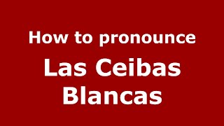 How to pronounce Las Ceibas Blancas MexicoMexican Spanish  PronounceNamescom [upl. by Pate]