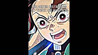 Me after listening to Thick Of It by ksishortsthickofitanimedemonslayereditamv [upl. by Ardeid]