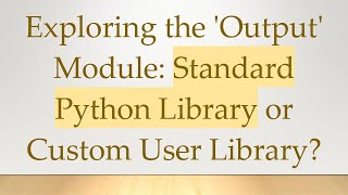 Exploring the Output Module Standard Python Library or Custom User Library [upl. by Enytsuj]