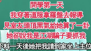 開學第一天，我穿著道服拿羅盤去報導，見室友頭頂黑氣給她算了一卦，她卻說我是江湖騙子要抓我，不料一天後她把我請到家坐上主位【顧亞男】【高光女主】【爽文】【情感】 [upl. by Hsreh]