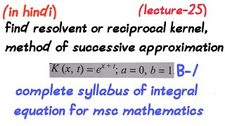 Find the resolvent or reciprocal kernelmethod of successive approximationlecture25msc math [upl. by Aseram]