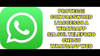 PROTEGGI CON PASSWORD L’ACCESSO A WHATSAPP SIA SUL TELEFONO CHE SU WHATSAPP WEB [upl. by Jari]