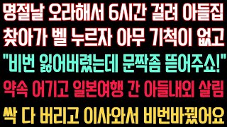 실화사연  명절날 오라해서 6시간 걸려 아들집 찾아가 벨 누르자 아무 기척이 없고 “비번 잃어버렸는데 문짝좀 뜯어주쇼” 일본여행간 아들내외 살림싹 다 버리고 이사와서 비번바꿨어요 [upl. by Aridnere]