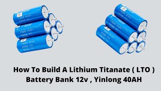 How To Build A Lithium Titanate  LTO  Battery Bank 12v  Yinlong 40AH [upl. by Rihana307]